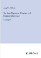 The Sun of Saratoga; A Romance of Burgoyne's Surrender: in large print 3387300042 Book Cover