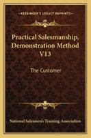 Practical Salesmanship, Demonstration Method V13: The Customer 1163138460 Book Cover