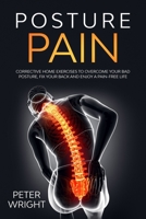 Posture Pain: Corrective Home Exercises to Overcome Your Bad Posture, Fix your Back and Enjoy a Pain-Free Life 1914063015 Book Cover