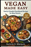 VEGAN MADE EASY: Family-friendly Plant-based Recipes For Busy Parents B0CVVN7NC2 Book Cover