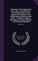 A Narrative of the Suppression by Col. Burr, of the History of the Administration of John Adams, Late President of the United States, Written by John Wood ... to Which Is Added, a Biography of Thomas  1356107338 Book Cover