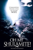 Oh My Shulamite!: Commanding Prayers Upon My Future Wife 1089694059 Book Cover