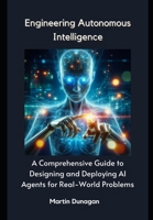 Engineering Autonomous Intelligence: A Comprehensive Guide to Designing and Deploying AI Agents for Real-World Problems B0DV938FKK Book Cover