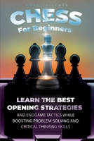 Chess For Beginners: Learn The Best Opening Strategies And Endgame Tactics While Boosting Problem-Solving And Critical Thinking Skills 3949231978 Book Cover