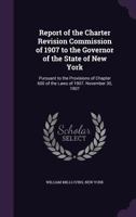 Report Of The Charter Revision Commission Of 1907 To The Governor Of The State Of New York: Pursuant To The Provisions Of Chapter 600 Of The Laws Of 1907. November 30, 1907 1148375899 Book Cover