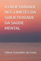 A OBJETIVIDADE NOS LIMETES DA SUBJETIVIDADE DA SAÚDE MENTAL (Portuguese Edition) B0FQC88N62 Book Cover