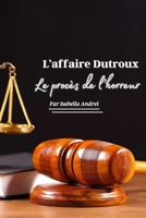 L'AFFAIRE DUTROUX - LE PROCES DE L'HORREUR: Le bourreau pédophile - Le monstre belge - L'ennemi public numéro 1 (French Edition) B0DY1JV77D Book Cover
