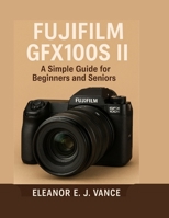 FUJIFILM GFX100S II: A Simple Guide for Beginners and Seniors (Lens & Flight Guides) B0FPRCTG3H Book Cover