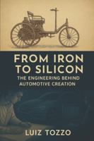 From Iron to Silicon – The Engineering Behind the Creation of the Automobile: From the 19th century to the digital age – A journey through the minds of the engineers who designed the machines that mov B0G3KXKRZD Book Cover