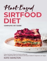 Plant-Based Sirtfood Diet: Complete 3 in 1 Guide Unlock the Power of Plant Sirt Foods and Burn Fat Basics, 4-Week Meal Plan and Cookbook with Recipes Suitable for Vegetarians and Vegans 1914370015 Book Cover