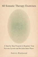 60 Somatic Therapy Exercises: A Step-by-Step Program to Regulate Your Nervous System and Reclaim Inner Peace B0GTG72JSC Book Cover