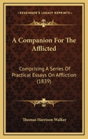A Companion For The Afflicted: Comprising A Series Of Practical Essays On Affliction 1164926861 Book Cover
