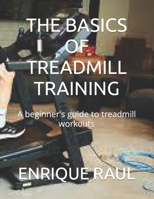 The Basics of Treadmill Training: A beginner's guide to treadmill workouts B0CQQYYNCQ Book Cover