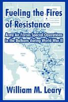 Fueling the Fires of Resistance: Army Air Forces Special Operations in the Balkans During World War II 141021124X Book Cover