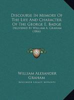 Discourse In Memory Of The Life And Character Of The George E. Badge: Delivered By William A. Graham 1164621610 Book Cover