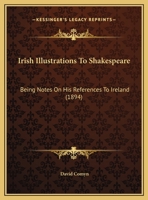 Irish Illustrations To Shakespeare: Being Notes On His References To Ireland 1166913104 Book Cover