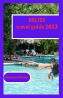 Belize travel guide 2023: Investigating Nature's Abundance, Social Pearls, and Experience Heavens B0CCCVWYJ2 Book Cover