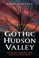 Gothic Hudson Valley: Haunted Legends and Ghostly Sightings (Gothic Americana) 1625451490 Book Cover
