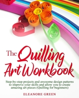 The Quilling Art Workbook: Step-by-step projects and awesome design patterns to improve your skills, which allow you to create amazing art pieces (Quilling for beginners) 1712013009 Book Cover