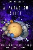 A Paradigm Shift: Dynamics of the Evolution of Human Consciousness B09LGWVJ6D Book Cover