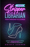 I Was a Stripper Librarian: From Cardigans to G-strings 0578944898 Book Cover