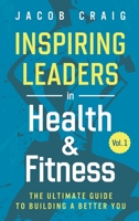 Inspiring Leaders in Health & Fitness, Vol. 1: The Ultimate Guide to Building a Better You 1736378104 Book Cover