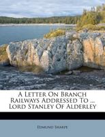 A Letter On Branch Railways Addressed To ... Lord Stanley Of Alderley 1178483320 Book Cover