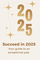 Succeed in 2025: Your guide to an exceptional year B0DRGXKG6Q Book Cover