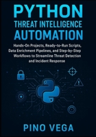 Python Threat Intelligence Automation: Hands-On Projects, Ready-to-Run Scripts, Data Enrichment Pipelines, and Step-by-Step Workflows to Streamline Threat Detection and Incident Response B0FN4KKZL4 Book Cover