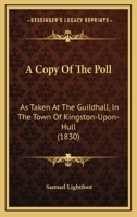 A Copy Of The Poll: As Taken At The Guildhall, In The Town Of Kingston-Upon-Hull 1437450857 Book Cover