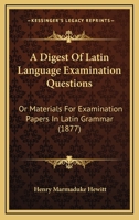 A Digest Of Latin Language Examination Questions: Or Materials For Examination Papers In Latin Grammar 1168976723 Book Cover