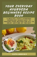 YOUR EVERYDAY AYURVEDA BEGINNERS RECIPE BOOK: A Healthy Tasty Ayurveda Ingredient Based Easy to Prepare Food Recipes for All to Enjoy Anytime of the Day B096YDR8BJ Book Cover