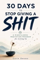 30 Days to Stop Giving a Shit: A Mindfulness Program with a Touch of Humor 1098943821 Book Cover