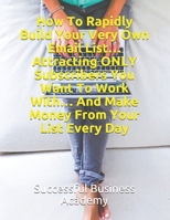 How To Rapidly Build Your Very Own Email List… Attracting ONLY Subscribers You Want To Work With… And Make Money From Your List Every Day B08R9BGYBH Book Cover
