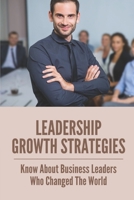 Leadership Growth Strategies: Know About Business Leaders Who Changed The World: Growth Mindset Leadership Activities B099C52V2L Book Cover