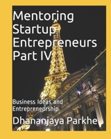Mentoring Startup Entrepreneurs Part IV: Business Ideas and Entrepreneurship 1521926824 Book Cover