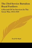 The 23rd Service Battalion Royal Fusiliers: A Record Of Its Services In The Great War, 1914-1919 0548415935 Book Cover