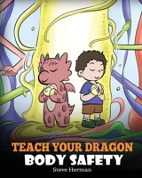 Teach Your Dragon Body Safety: A Story About Personal Boundaries, Appropriate and Inappropriate Touching 1649161042 Book Cover