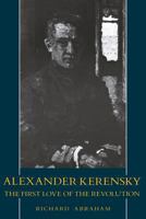 Alexander Kerensky: The First Love of the Revolution 0231061099 Book Cover
