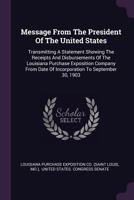 Message from the President of the United States: Transmitting a Statement Showing the Receipts and Disbursements of the Louisiana Purchase Exposition Company from Date of Incorporation to September 30 1378419987 Book Cover