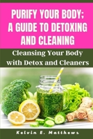 Purify your body; A guide to detoxing and cleaning: Cleansing Your Body with Detox and Cleaners B0BQHMD39H Book Cover