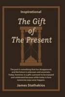 The Gift of the Present: The Past Is Something That Has Disappeared, and the Future Is Unknown and Uncertain. Today, However, Is a Gift; A Present to Be Enjoyed and Celebrated Because While Today Is H 1517118786 Book Cover