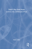 There’s no good news: Journalism, crisis, and philosophy of praxis 1032759585 Book Cover