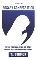 Rosary Consecration: Total Consecration to Jesus through Mary and Her Most Holy Rosary 1956715940 Book Cover