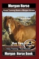 Morgan Horse  Horse Training Book for Morgan Horses By Saddle UP Horse Training, Are You Ready to Saddle Up? Easy Training * Fast Results, Morgan Horse Book 165325999X Book Cover
