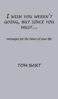 I Wish You Weren't Going, But Since You Must...: Messages for the Times of Your Life 1498483585 Book Cover