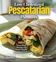 Low Cholesterol Pescatarian Pleasures: 100+ Nourishing Recipes for Heart Health, Pictures Included B0FQPK66VH Book Cover
