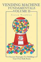 Vending Machine Fundamentals Volume II: Success Strategies For Building Your Own Bulk Route 1449572162 Book Cover