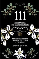 111 Affirmations for every Situation: Manifest your dream life using the Law of Attraction B08TTGWPDG Book Cover
