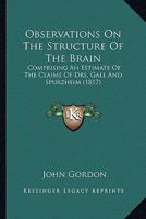 Observations On The Structure Of The Brain: Comprising An Estimate Of The Claims Of Drs. Gall And Spurzheim 1166594912 Book Cover